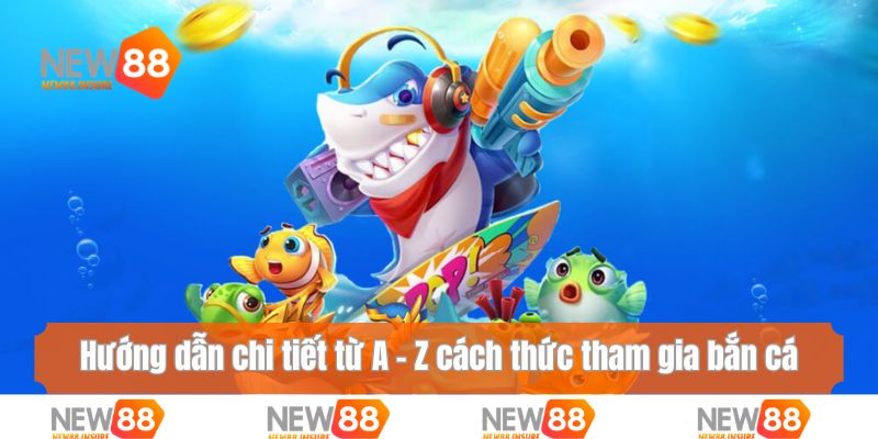Hướng dẫn chi tiết từ A - Z cách thức tham gia bắn cá New88