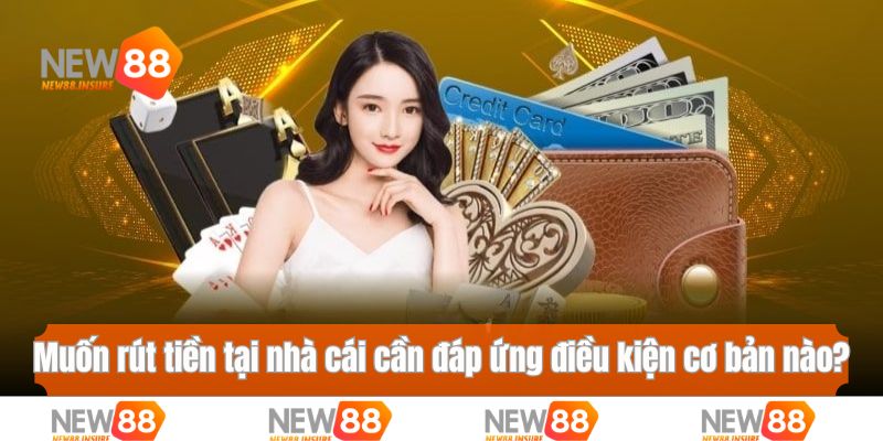 Muốn rút tiền tại nhà cái cần đáp ứng điều kiện cơ bản nào?