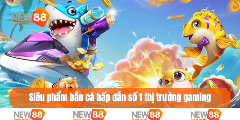 Siêu phẩm bắn cá hấp dẫn số 1 thị trường gaming