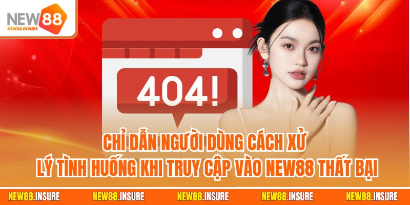 Chỉ dẫn người dùng cách xử lý tình huống khi truy cập vào New88 thất bại