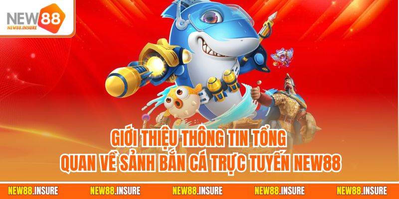 Giới thiệu thông tin tổng quan về sảnh bắn cá trực tuyến New88