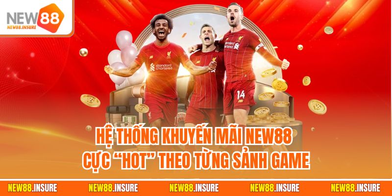 Hệ thống khuyến mãi New88 cực “Hot” theo từng sảnh game
