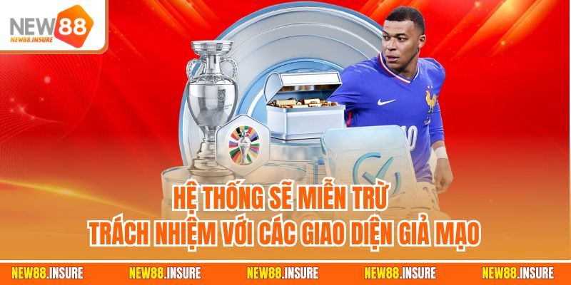 Hệ thống sẽ miễn trừ trách nhiệm với các giao diện giả mạo