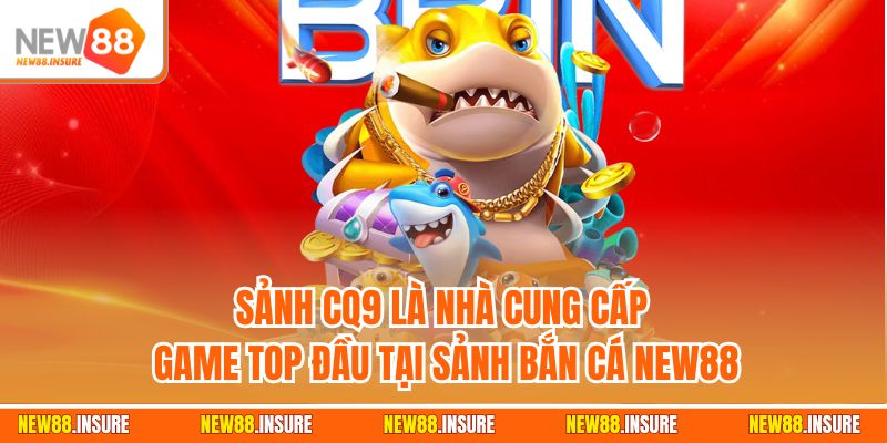 Sảnh CQ9 là nhà cung cấp game top đầu tại sảnh bắn cá New88