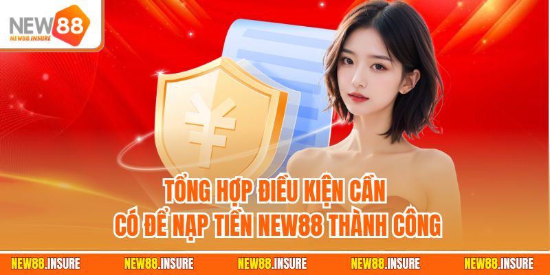 Tổng hợp điều kiện cần có để nạp tiền New88 thành công