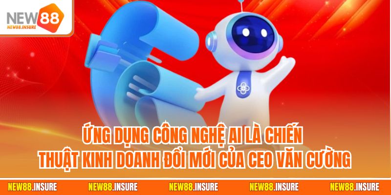 Ứng dụng công nghệ AI là chiến thuật kinh doanh đổi mới của CEO Văn Cường